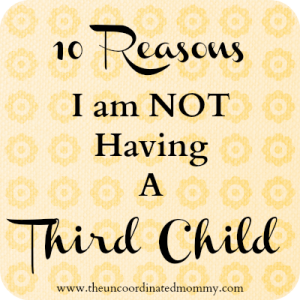 10 Reasons I Am Not Having A Third Child - The UnCoordinated Mommy