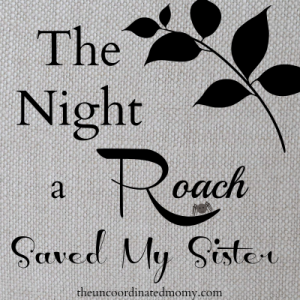 The Night A Roach Saved My Sister - The UnCoordinated Mommy